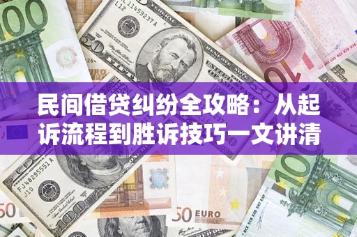 济南民间借贷纠纷全攻略：从起诉流程到胜诉技巧一文讲清
