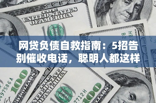 济南网贷负债自救指南：5招告别催收电话，聪明人都这样做
