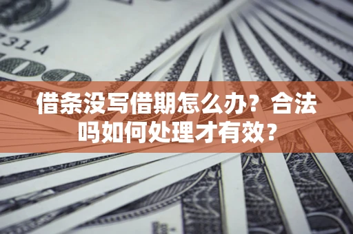 济南借条没写借期怎么办？合法吗如何处理才有效？