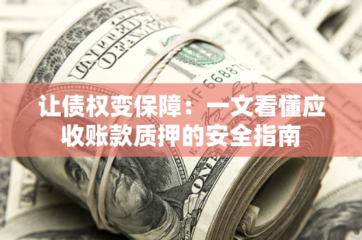 济南让债权变保障：一文看懂应收账款质押的安全指南