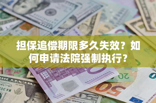 济南担保追偿期限多久失效？如何申请法院强制执行？