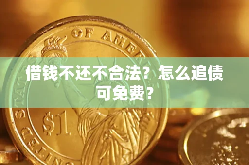 济南借钱不还不合法？怎么追债可免费？