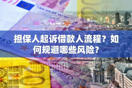济南担保人起诉借款人流程？如何规避哪些风险？