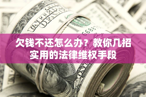 济南欠钱不还怎么办？教你几招实用的法律维权手段