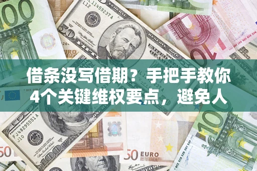 济南借条没写借期？手把手教你4个关键维权要点，避免人财两空