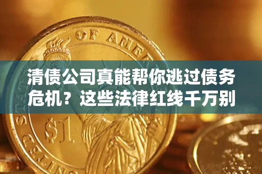 济南清债公司真能帮你逃过债务危机？这些法律红线千万别踩