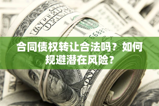 济南合同债权转让合法吗?如何规避潜在风险? 济南合同债权转让合法吗?如何规避潜在风险?