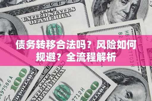济南债务转移合法吗？风险如何规避？全流程解析