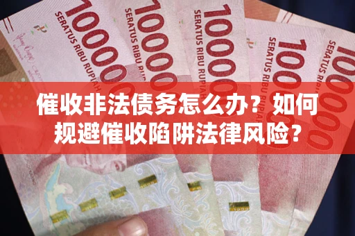 济南催收非法债务怎么办？如何规避催收陷阱法律风险？