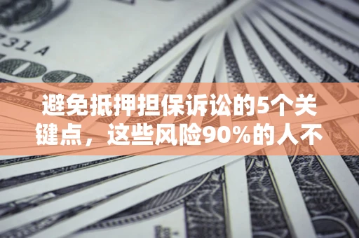 济南避免抵押担保诉讼的5个关键点，这些风险90%的人不知道！