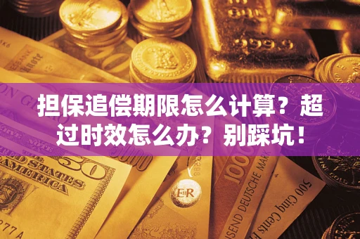 济南担保追偿期限怎么计算？超过时效怎么办？别踩坑！