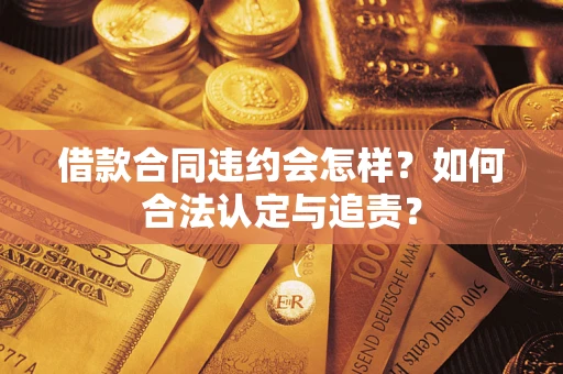 济南借款合同违约会怎样？如何合法认定与追责？