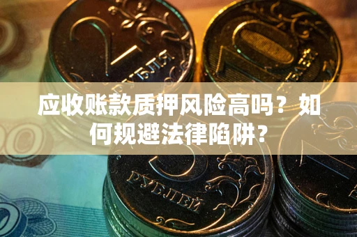 济南应收账款质押风险高吗？如何规避法律陷阱？