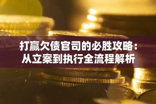 济南打赢欠债官司的必胜攻略：从立案到执行全流程解析