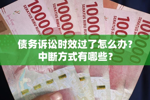 济南债务诉讼时效过了怎么办？中断方式有哪些？