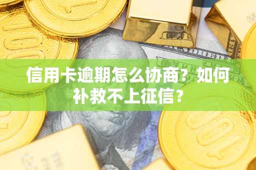 济南信用卡逾期怎么协商？如何补救不上征信？