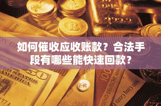 济南如何催收应收账款？合法手段有哪些能快速回款？