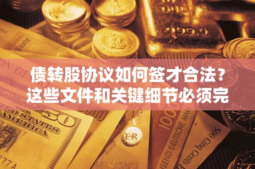 济南债转股协议如何签才合法？这些文件和关键细节必须完整