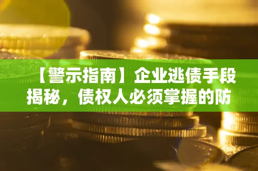 济南【警示指南】企业逃债手段揭秘，债权人必须掌握的防坑宝典