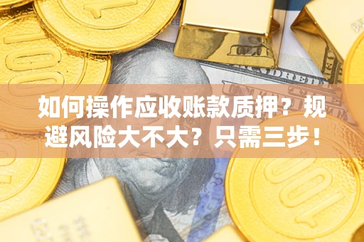济南如何操作应收账款质押？规避风险大不大？只需三步！