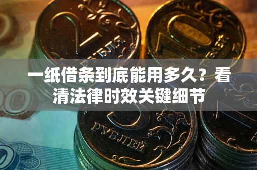 济南一纸借条到底能用多久？看清法律时效关键细节