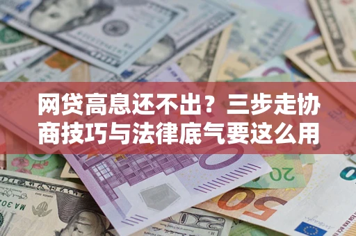 济南网贷高息还不出？三步走协商技巧与法律底气要这么用