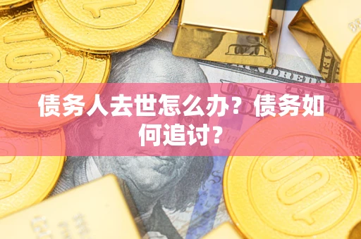 济南债务人去世怎么办？债务如何追讨？