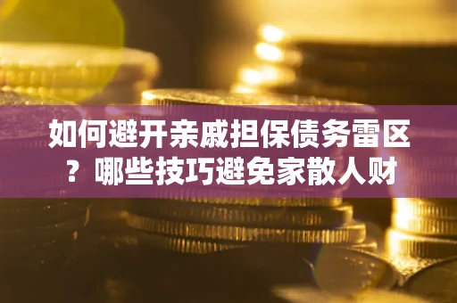 济南如何避开亲戚担保债务雷区？哪些技巧避免家散人财