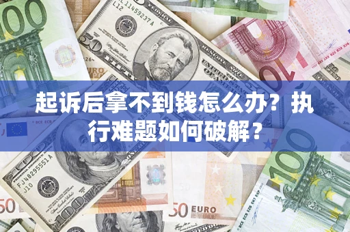 济南起诉后拿不到钱怎么办？执行难题如何破解？
