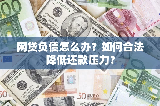 济南网贷负债怎么办？如何合法降低还款压力？