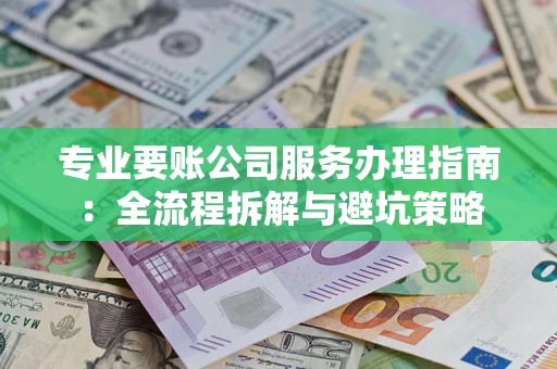 济南专业要账公司服务办理指南：全流程拆解与避坑策略