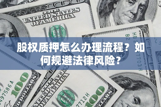 济南股权质押怎么办理流程？如何规避法律风险？