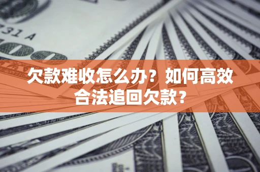 济南欠款难收怎么办？如何高效合法追回欠款？