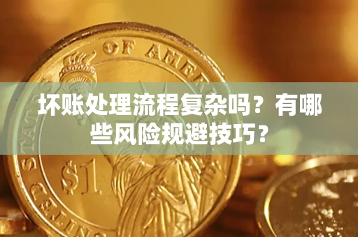 济南坏账处理流程复杂吗？有哪些风险规避技巧？