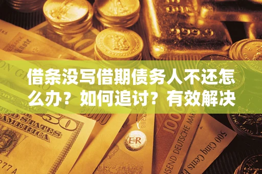 济南借条没写借期债务人不还怎么办？如何追讨？有效解决方案！