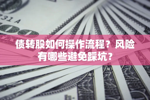 济南债转股如何操作流程?风险有哪些避免踩坑? 济南债转股如何操作流程?风险有哪些避免踩坑?
