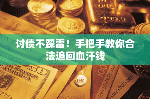济南讨债不踩雷！手把手教你合法追回血汗钱