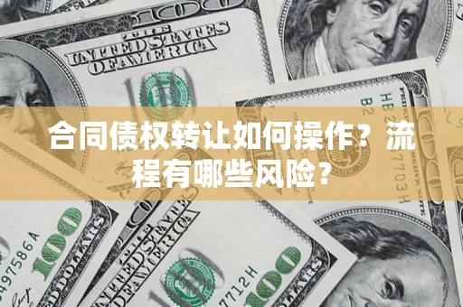 济南合同债权转让如何操作？流程有哪些风险？