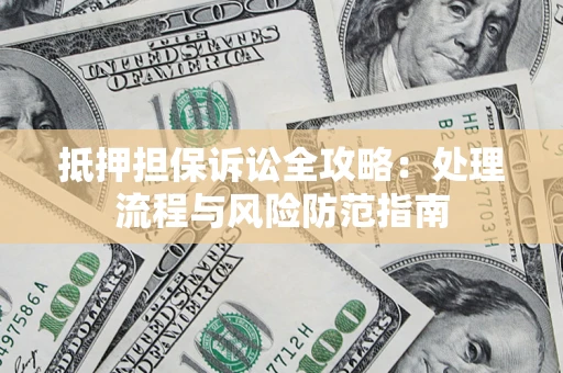 济南抵押担保诉讼全攻略：处理流程与风险防范指南