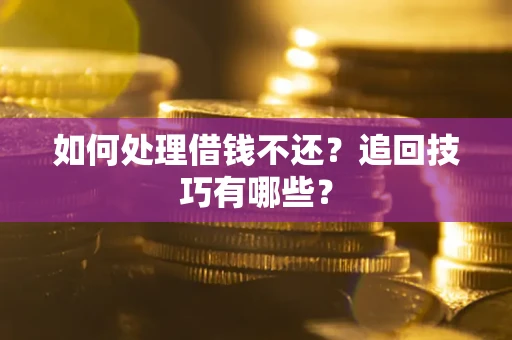 济南如何处理借钱不还？追回技巧有哪些？