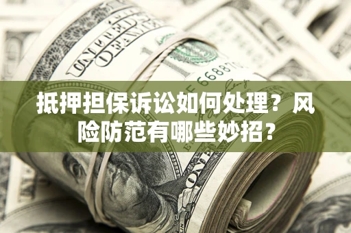济南抵押担保诉讼如何处理？风险防范有哪些妙招？