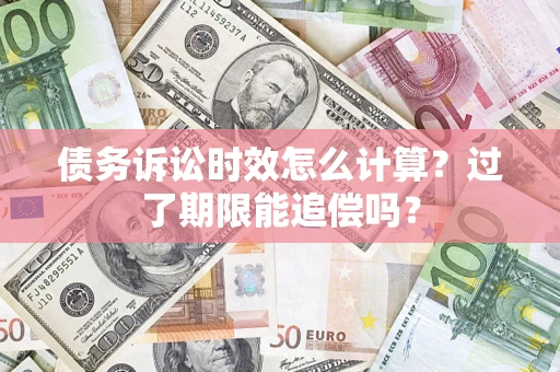 济南债务诉讼时效怎么计算？过了期限能追偿吗？