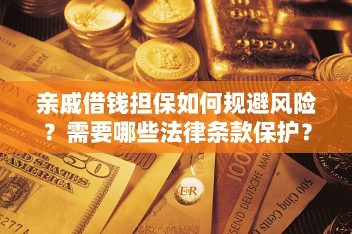 济南亲戚借钱担保如何规避风险？需要哪些法律条款保护？