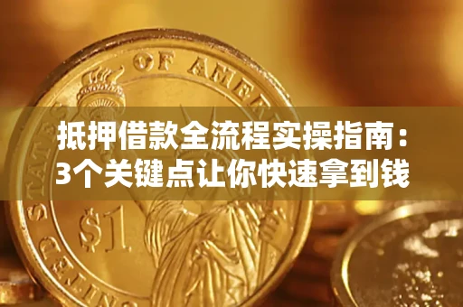 济南抵押借款全流程实操指南：3个关键点让你快速拿到钱