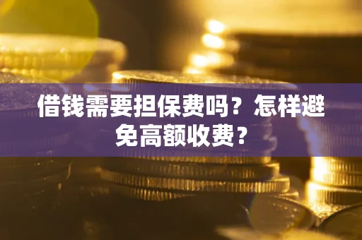 济南借钱需要担保费吗？怎样避免高额收费？