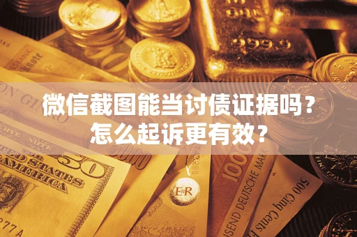 济南微信截图能当讨债证据吗？怎么起诉更有效？