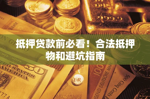 济南抵押贷款前必看！合法抵押物和避坑指南