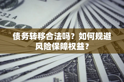 济南债务转移合法吗？如何规避风险保障权益？