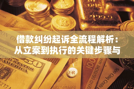 济南借款纠纷起诉全流程解析：从立案到执行的关键步骤与防败诉指南