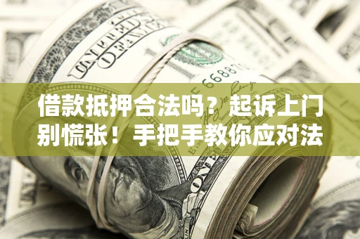 济南借款抵押合法吗？起诉上门别慌张！手把手教你应对法律程序